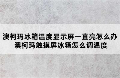 澳柯玛冰箱温度显示屏一直亮怎么办 澳柯玛触摸屏冰箱怎么调温度